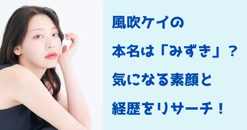 風吹ケイの本名は「みずき」？気になる素顔と経歴をリサーチ！ | Norlyの